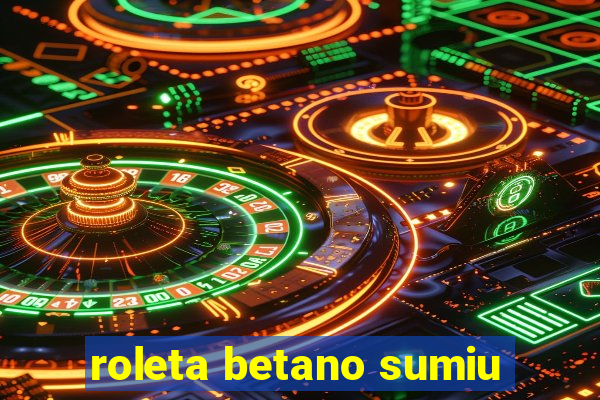 roleta betano sumiu